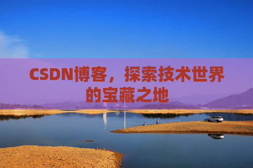 CSDN博客，探索技术世界的宝藏之地