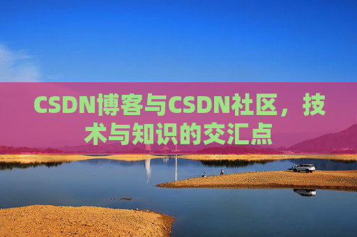 CSDN博客与CSDN社区，技术与知识的交汇点