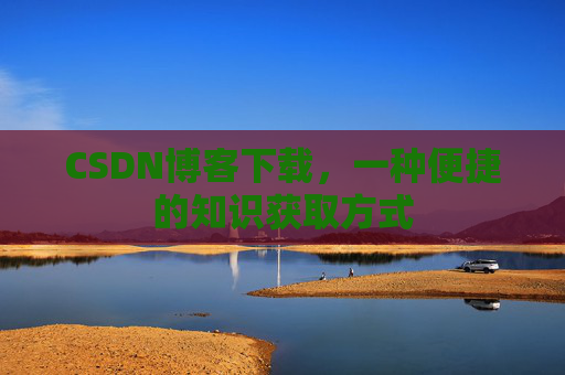CSDN博客下载，一种便捷的知识获取方式