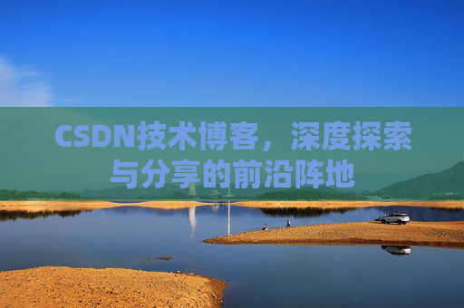 CSDN技术博客，深度探索与分享的前沿阵地